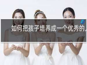 如何把孩子培养成一个优秀的人