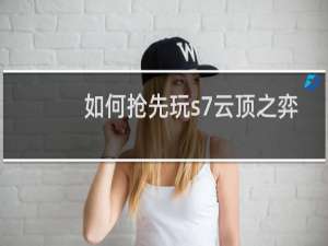 如何抢先玩s7云顶之弈