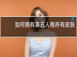 如何拥有第五人格所有皮肤