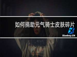 如何捐助元气骑士皮肤碎片