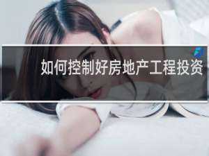 如何控制好房地产工程投资
