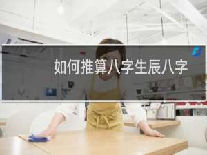 如何推算八字生辰八字（方式方法）