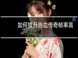 如何提升热血传奇帧率高