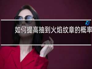 如何提高抽到火焰纹章的概率
