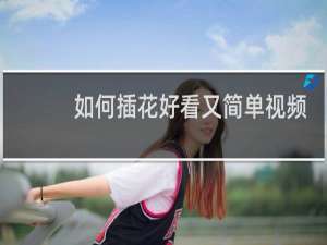如何插花好看又简单视频