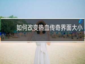 如何改变热血传奇界面大小