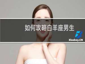如何攻略白羊座男生