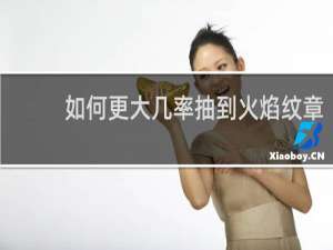 如何更大几率抽到火焰纹章