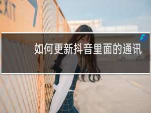 如何更新抖音里面的通讯录