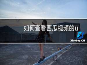 如何查看西瓜视频的uid