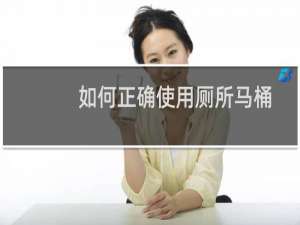 如何正确使用厕所马桶