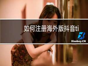 如何注册海外版抖音tiktok