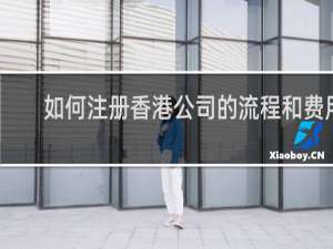 如何注册香港公司的流程和费用