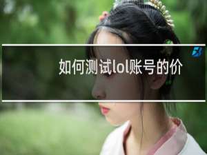 如何测试lol账号的价值