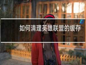 如何清理英雄联盟的缓存