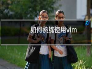 如何熟练使用vim