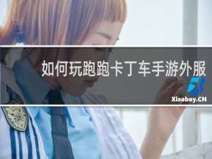如何玩跑跑卡丁车手游外服