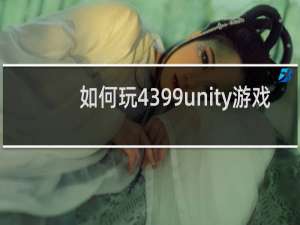 如何玩4399unity游戏