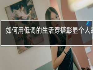 如何用低调的生活穿搭彰显个人品味