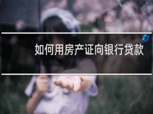 如何用房产证向银行贷款