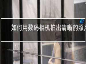 如何用数码相机拍出清晰的照片