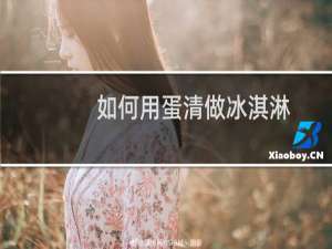 如何用蛋清做冰淇淋