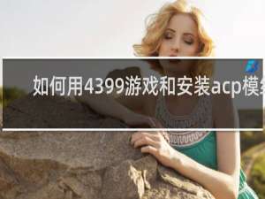 如何用4399游戏和安装acp模组