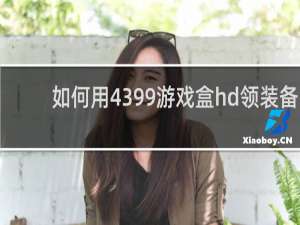 如何用4399游戏盒hd领装备