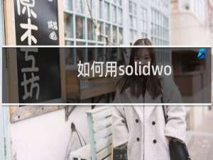 如何用solidworks创建钣金件