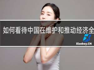 如何看待中国在维护和推动经济全球化
