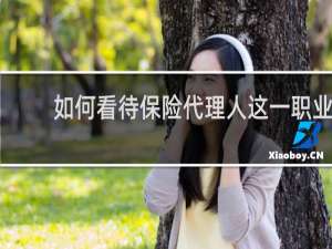 如何看待保险代理人这一职业