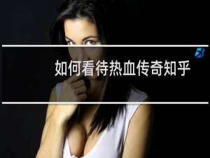 如何看待热血传奇知乎