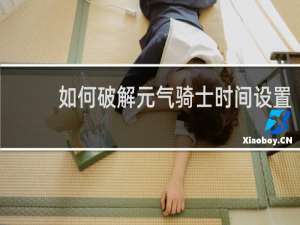 如何破解元气骑士时间设置