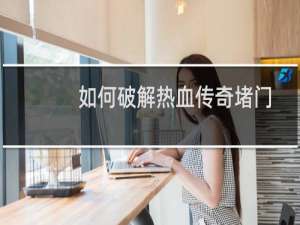 如何破解热血传奇堵门