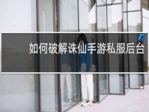 如何破解诛仙手游私服后台