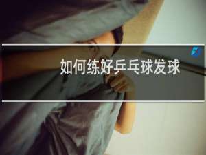 如何练好乒乓球发球