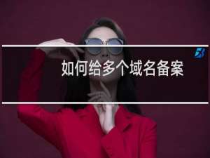 如何给多个域名备案？-备案平台