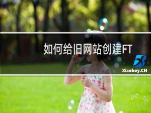 如何给旧网站创建FTP-云服务器问题