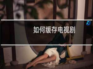 如何缓存电视剧
