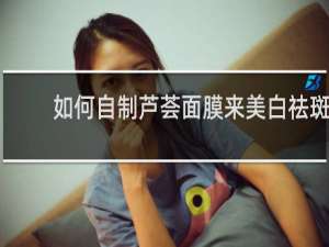 如何自制芦荟面膜来美白祛斑