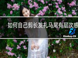 如何自己剪长发扎马尾有层次感的