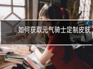 如何获取元气骑士定制皮肤