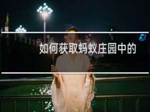 如何获取蚂蚁庄园中的食物