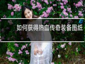 如何获得热血传奇装备图纸