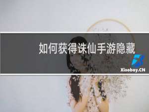如何获得诛仙手游隐藏