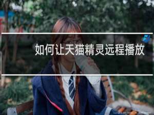 如何让天猫精灵远程播放