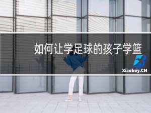 如何让学足球的孩子学篮球