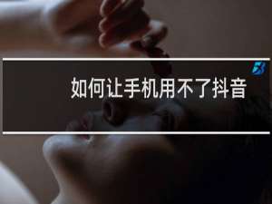 如何让手机用不了抖音