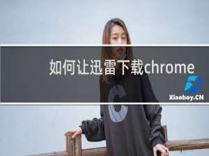 如何让迅雷下载chrome