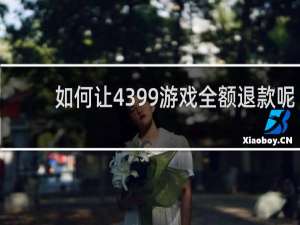如何让4399游戏全额退款呢